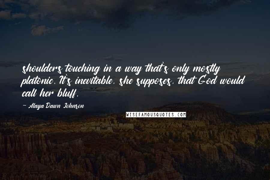 Alaya Dawn Johnson Quotes: shoulders touching in a way that's only mostly platonic. It's inevitable, she supposes, that God would call her bluff.