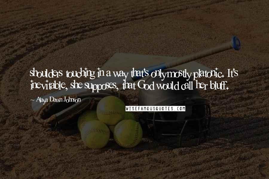 Alaya Dawn Johnson Quotes: shoulders touching in a way that's only mostly platonic. It's inevitable, she supposes, that God would call her bluff.