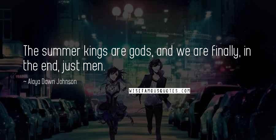 Alaya Dawn Johnson Quotes: The summer kings are gods, and we are finally, in the end, just men.