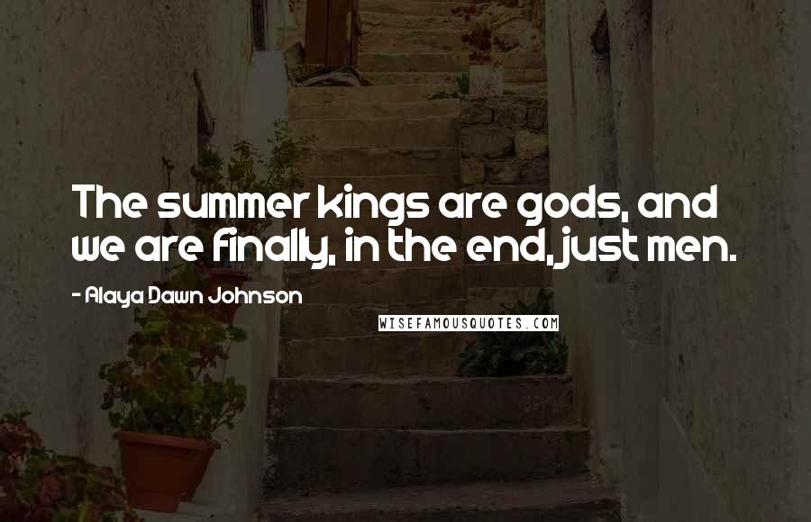 Alaya Dawn Johnson Quotes: The summer kings are gods, and we are finally, in the end, just men.