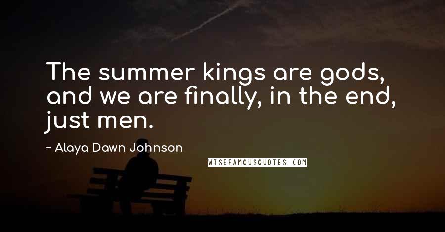 Alaya Dawn Johnson Quotes: The summer kings are gods, and we are finally, in the end, just men.