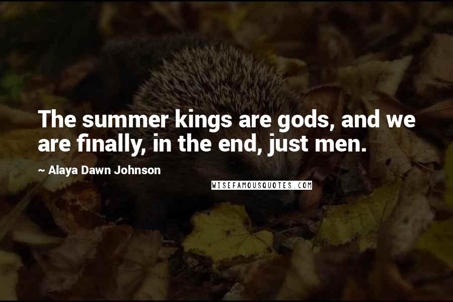 Alaya Dawn Johnson Quotes: The summer kings are gods, and we are finally, in the end, just men.