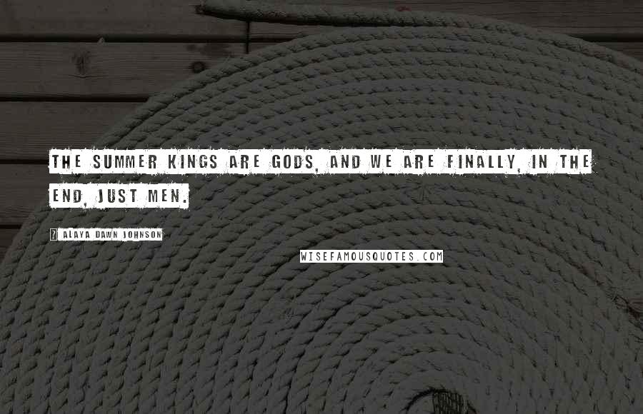 Alaya Dawn Johnson Quotes: The summer kings are gods, and we are finally, in the end, just men.