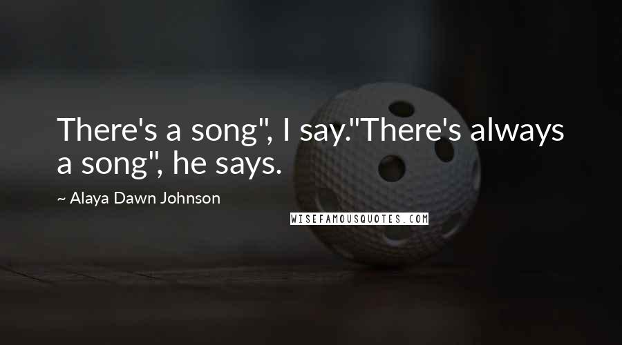 Alaya Dawn Johnson Quotes: There's a song", I say."There's always a song", he says.