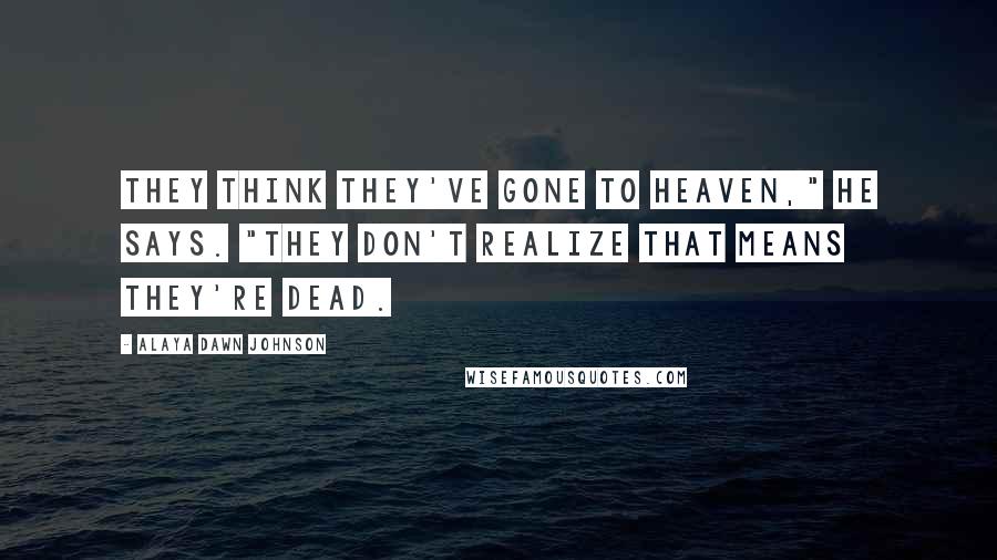 Alaya Dawn Johnson Quotes: They think they've gone to heaven," he says. "They don't realize that means they're dead.