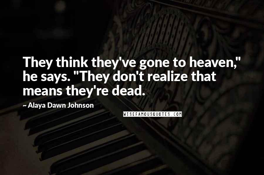 Alaya Dawn Johnson Quotes: They think they've gone to heaven," he says. "They don't realize that means they're dead.