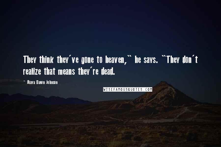 Alaya Dawn Johnson Quotes: They think they've gone to heaven," he says. "They don't realize that means they're dead.