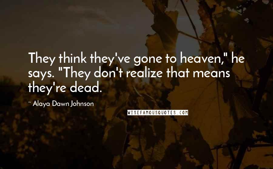 Alaya Dawn Johnson Quotes: They think they've gone to heaven," he says. "They don't realize that means they're dead.