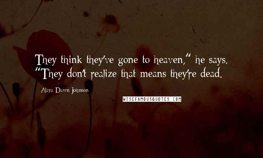 Alaya Dawn Johnson Quotes: They think they've gone to heaven," he says. "They don't realize that means they're dead.