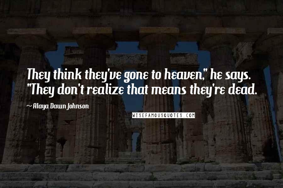 Alaya Dawn Johnson Quotes: They think they've gone to heaven," he says. "They don't realize that means they're dead.