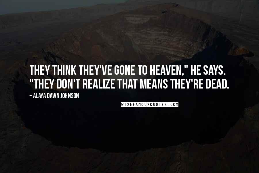 Alaya Dawn Johnson Quotes: They think they've gone to heaven," he says. "They don't realize that means they're dead.