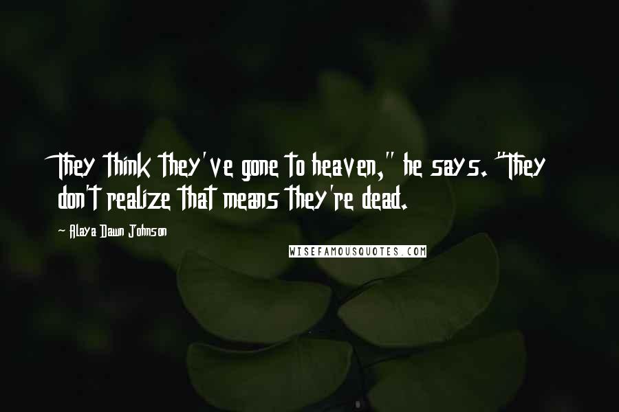 Alaya Dawn Johnson Quotes: They think they've gone to heaven," he says. "They don't realize that means they're dead.