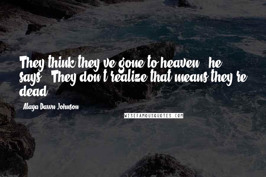 Alaya Dawn Johnson Quotes: They think they've gone to heaven," he says. "They don't realize that means they're dead.