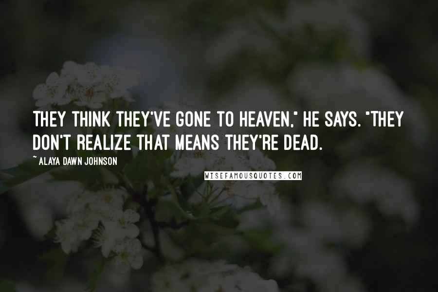 Alaya Dawn Johnson Quotes: They think they've gone to heaven," he says. "They don't realize that means they're dead.