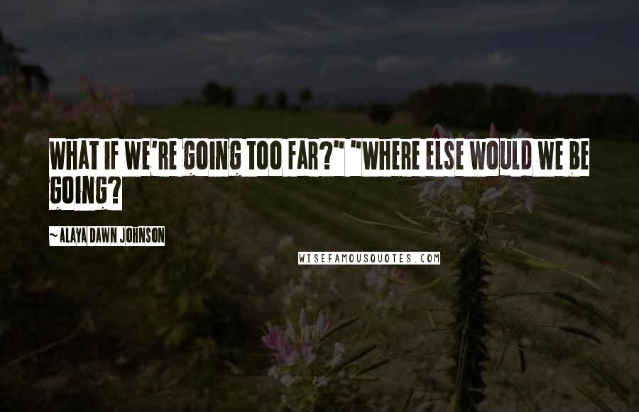 Alaya Dawn Johnson Quotes: What if we're going too far?" "Where else would we be going?