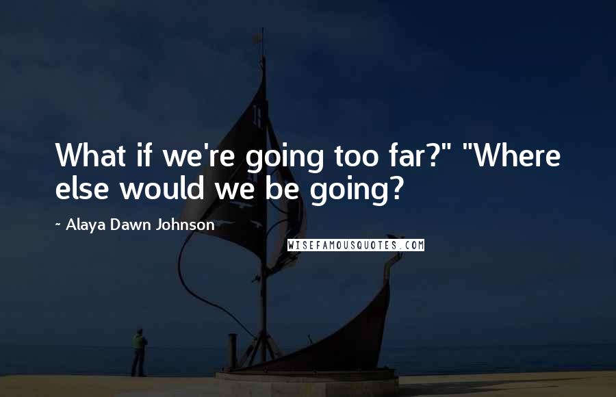 Alaya Dawn Johnson Quotes: What if we're going too far?" "Where else would we be going?