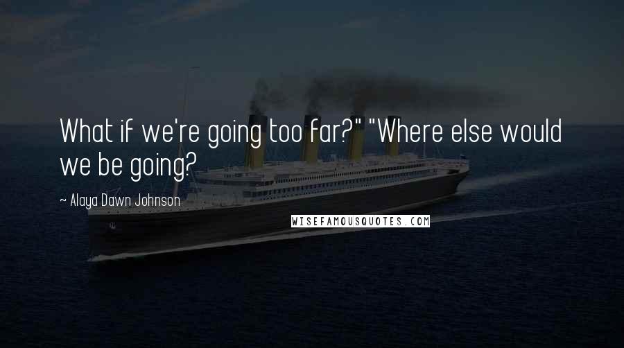 Alaya Dawn Johnson Quotes: What if we're going too far?" "Where else would we be going?