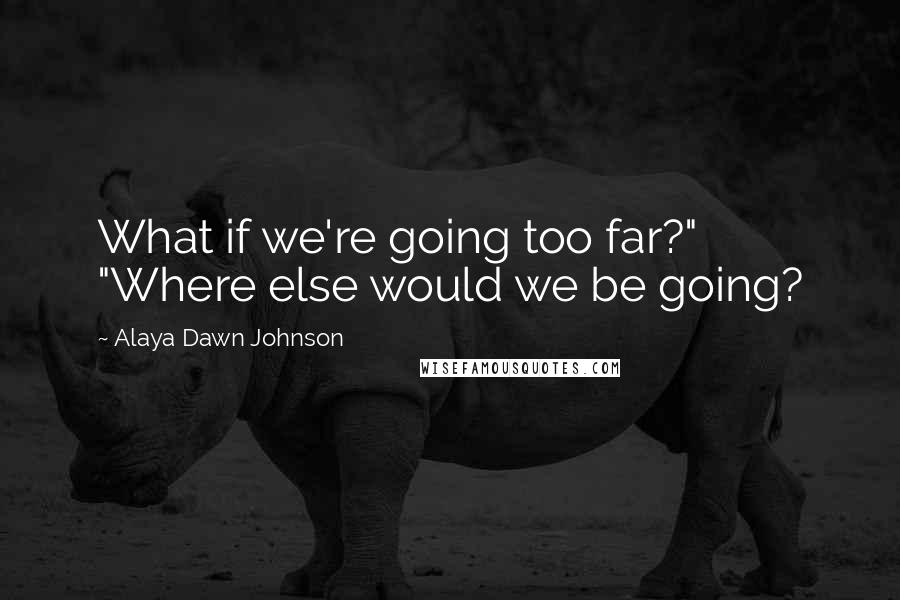 Alaya Dawn Johnson Quotes: What if we're going too far?" "Where else would we be going?
