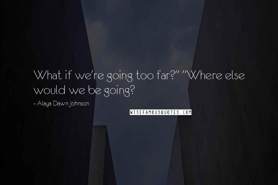 Alaya Dawn Johnson Quotes: What if we're going too far?" "Where else would we be going?