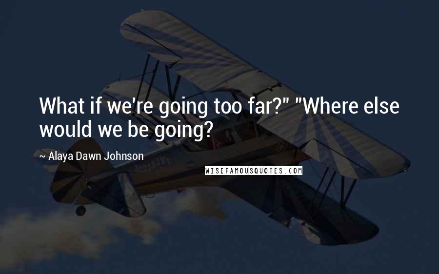 Alaya Dawn Johnson Quotes: What if we're going too far?" "Where else would we be going?