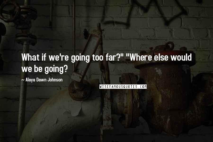 Alaya Dawn Johnson Quotes: What if we're going too far?" "Where else would we be going?