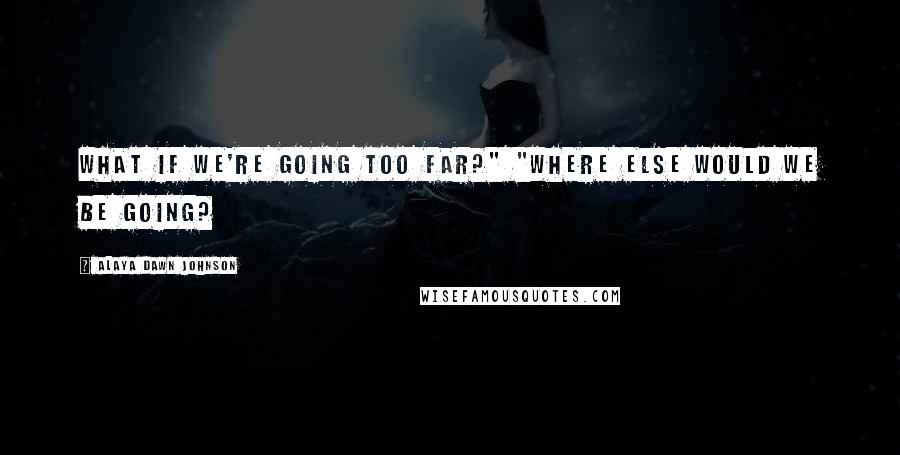 Alaya Dawn Johnson Quotes: What if we're going too far?" "Where else would we be going?