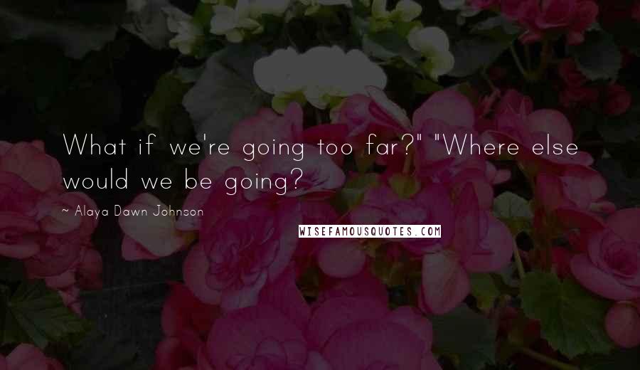 Alaya Dawn Johnson Quotes: What if we're going too far?" "Where else would we be going?