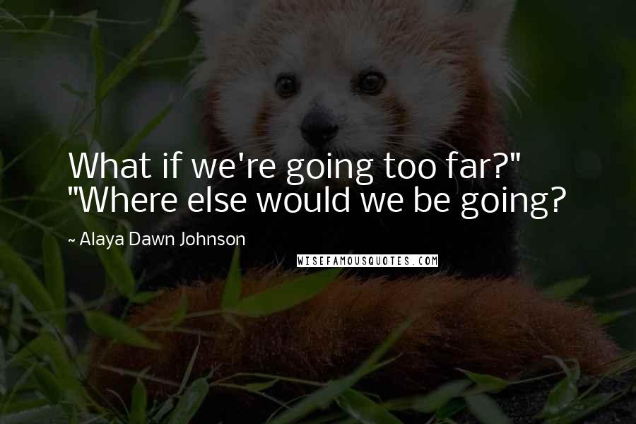 Alaya Dawn Johnson Quotes: What if we're going too far?" "Where else would we be going?