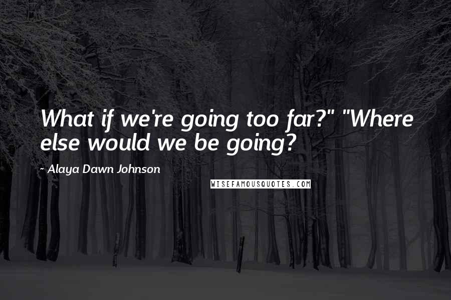 Alaya Dawn Johnson Quotes: What if we're going too far?" "Where else would we be going?