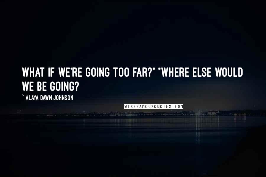 Alaya Dawn Johnson Quotes: What if we're going too far?" "Where else would we be going?