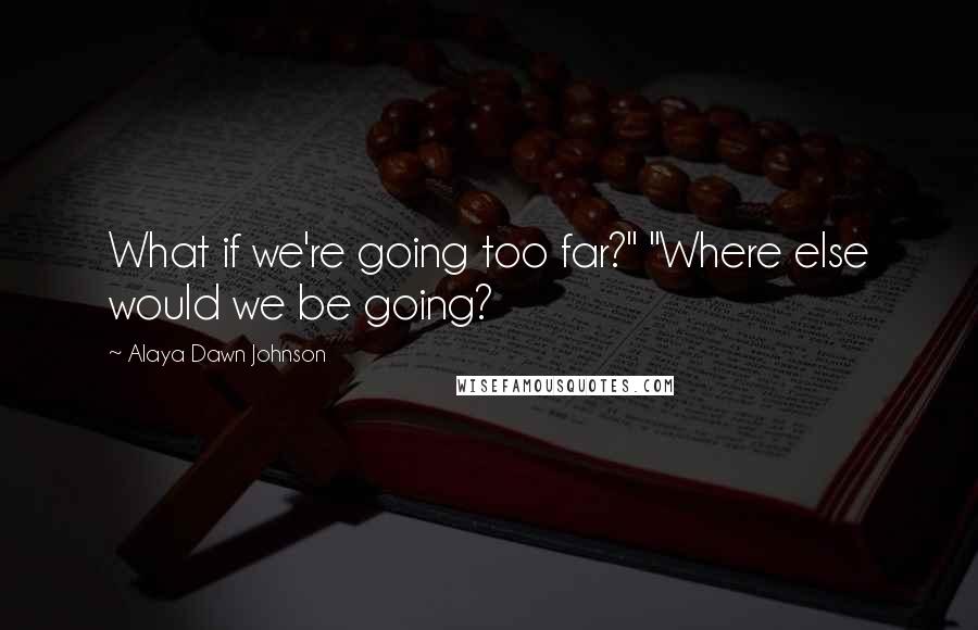 Alaya Dawn Johnson Quotes: What if we're going too far?" "Where else would we be going?