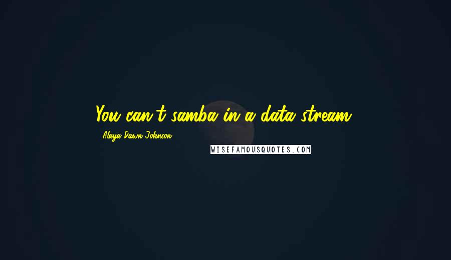 Alaya Dawn Johnson Quotes: You can't samba in a data stream,