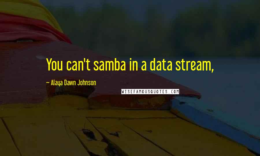 Alaya Dawn Johnson Quotes: You can't samba in a data stream,