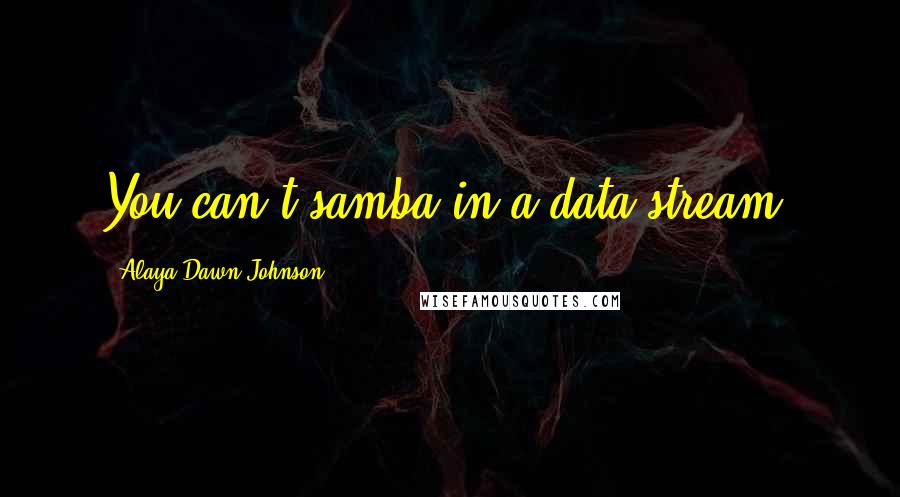 Alaya Dawn Johnson Quotes: You can't samba in a data stream,