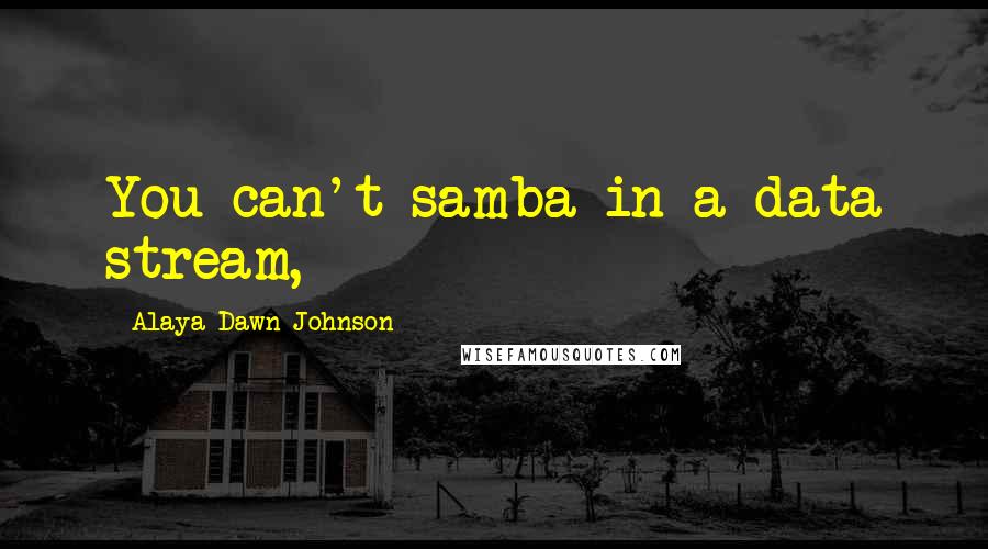 Alaya Dawn Johnson Quotes: You can't samba in a data stream,