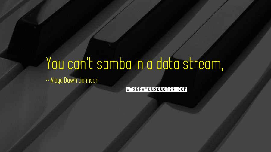Alaya Dawn Johnson Quotes: You can't samba in a data stream,
