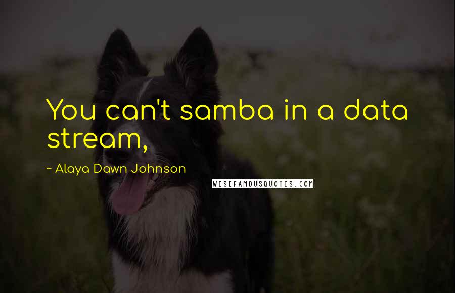 Alaya Dawn Johnson Quotes: You can't samba in a data stream,