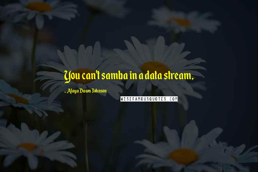 Alaya Dawn Johnson Quotes: You can't samba in a data stream,