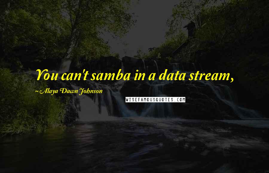 Alaya Dawn Johnson Quotes: You can't samba in a data stream,