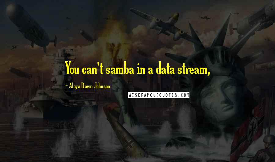 Alaya Dawn Johnson Quotes: You can't samba in a data stream,