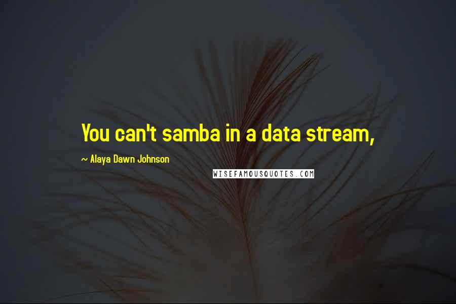 Alaya Dawn Johnson Quotes: You can't samba in a data stream,