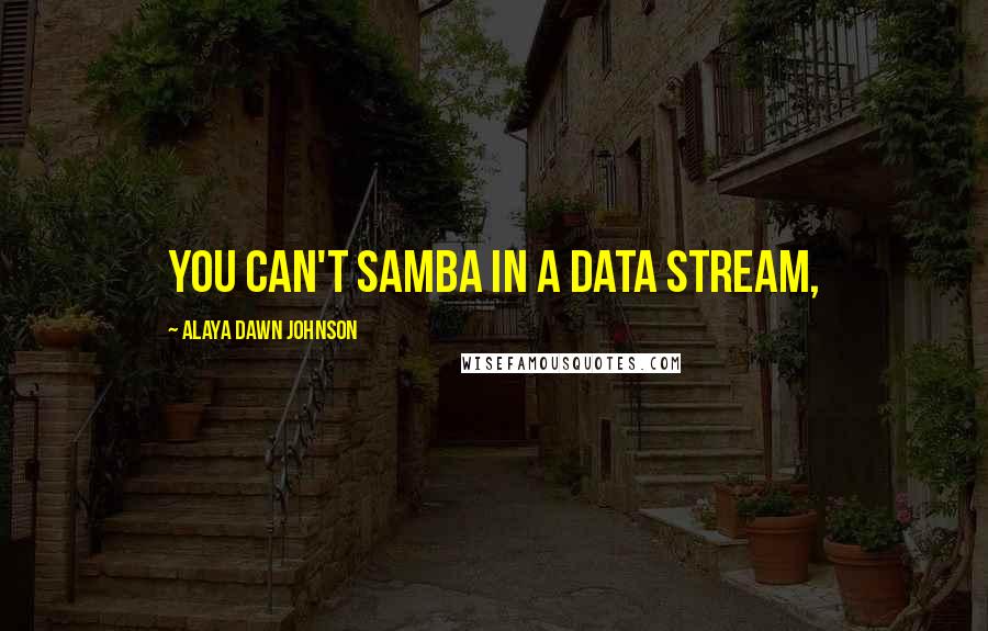 Alaya Dawn Johnson Quotes: You can't samba in a data stream,