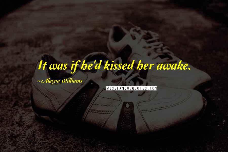 Alayna Williams Quotes: It was if he'd kissed her awake.