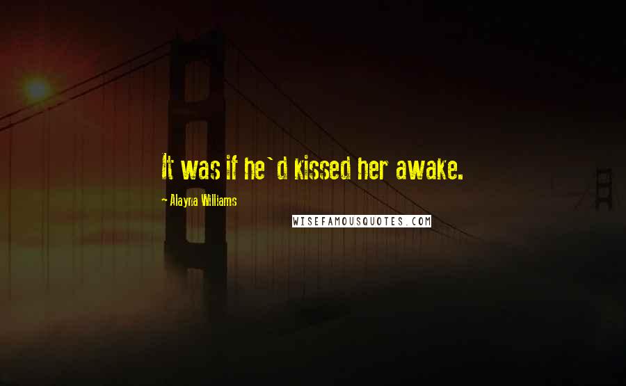 Alayna Williams Quotes: It was if he'd kissed her awake.