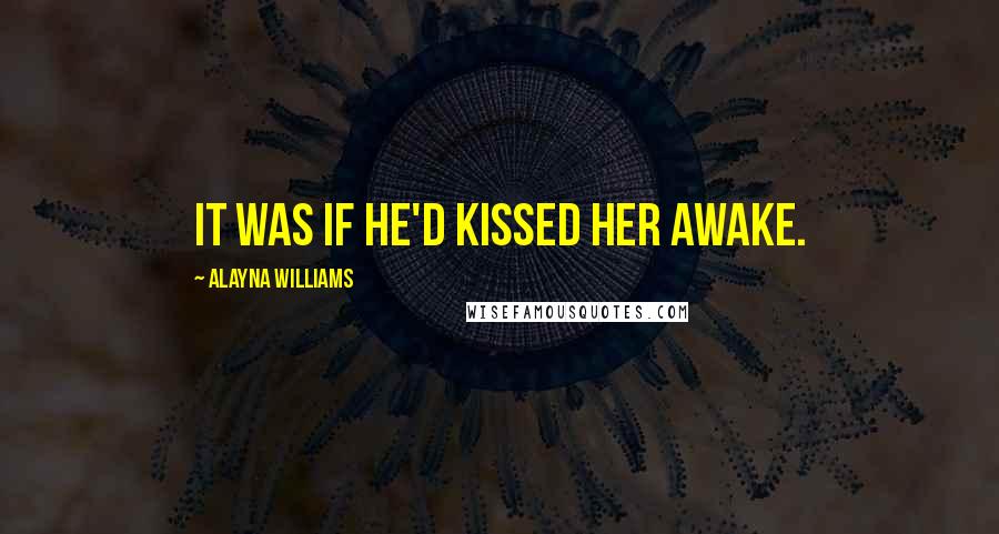 Alayna Williams Quotes: It was if he'd kissed her awake.