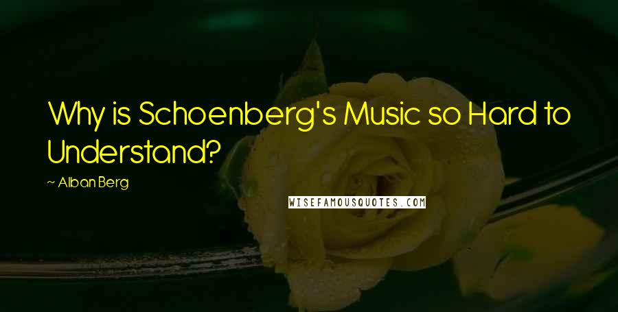 Alban Berg Quotes: Why is Schoenberg's Music so Hard to Understand?