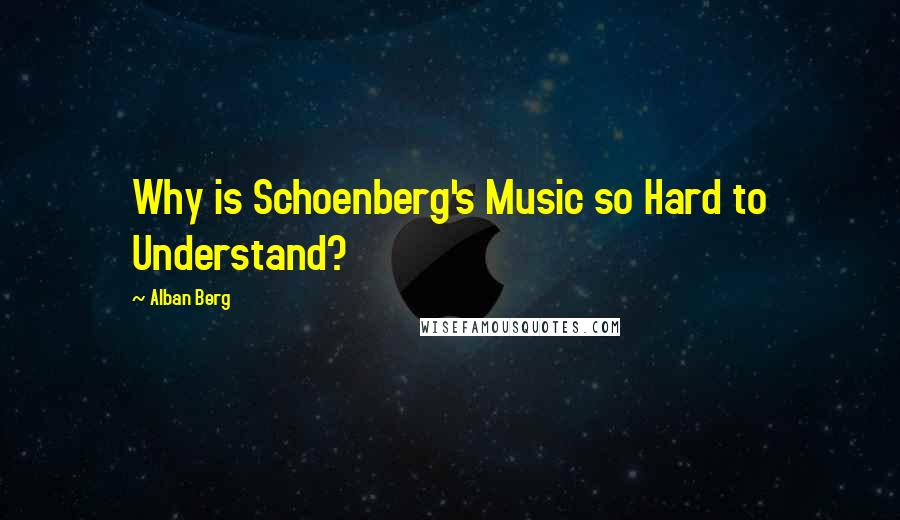 Alban Berg Quotes: Why is Schoenberg's Music so Hard to Understand?