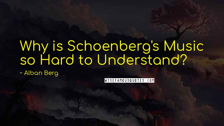 Alban Berg Quotes: Why is Schoenberg's Music so Hard to Understand?