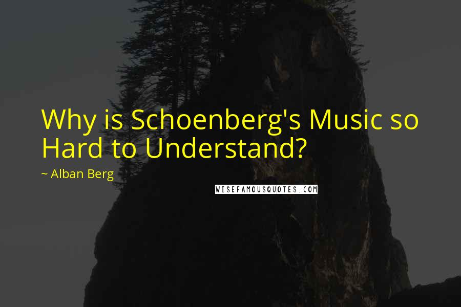 Alban Berg Quotes: Why is Schoenberg's Music so Hard to Understand?