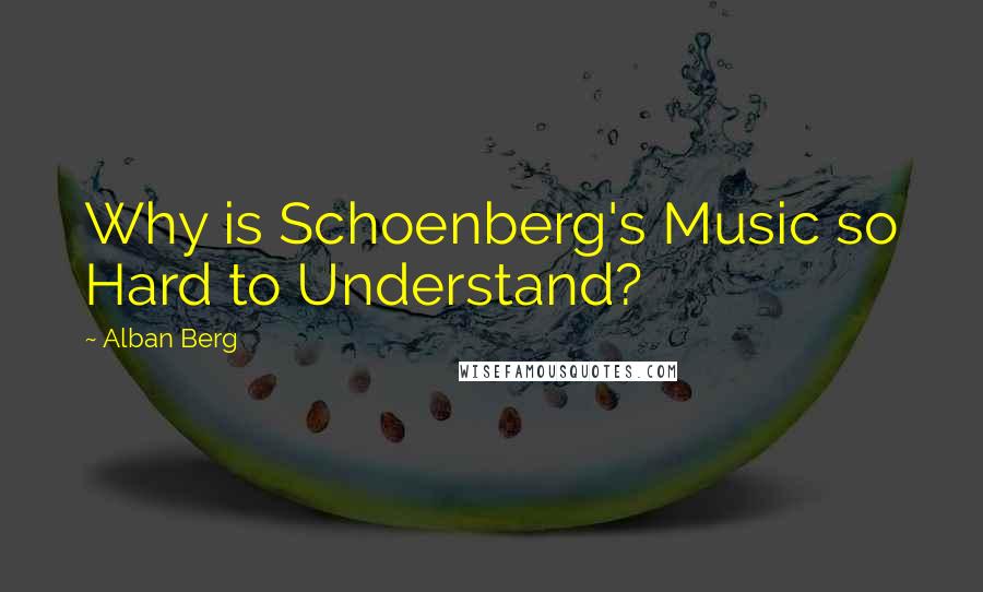 Alban Berg Quotes: Why is Schoenberg's Music so Hard to Understand?